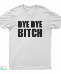 Bye Bye Bitch T-Shirt