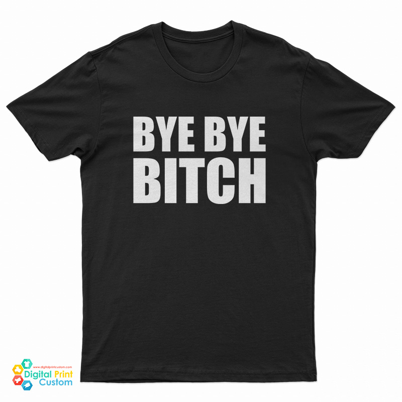 Bye Bye Bitch T-Shirt