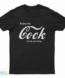 Enjoy My Cock It's The Real Thing T-Shirt