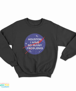 Houston I Have So Many Problems Nasa Parody Sweatshirt