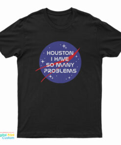 Houston I Have So Many Problems Nasa Parody T-Shirt