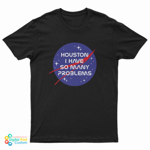 Houston I Have So Many Problems Nasa Parody T-Shirt