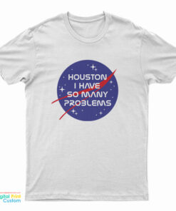 Houston I Have So Many Problems Nasa Parody T-Shirt