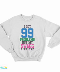 I Got 99 Problems But My Swag Ain't One Sweatshirt
