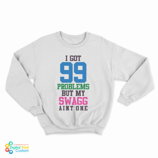 I Got 99 Problems But My Swag Ain't One Sweatshirt