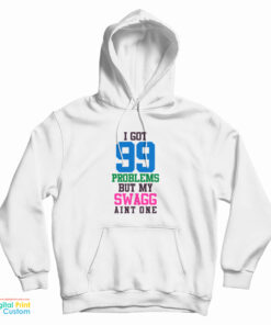 I Got 99 Problems But My Swag Ain't One Hoodie
