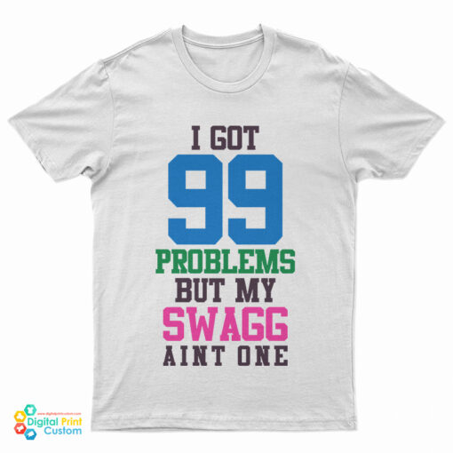 I Got 99 Problems But My Swag Ain't One T-Shirt