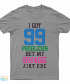 I Got 99 Problems But My Swag Ain't One T-Shirt