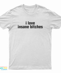 I Love Insane Bitches T-Shirt