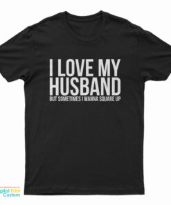 I Love My Husband But Sometimes I Wanna Square Up T-Shirt
