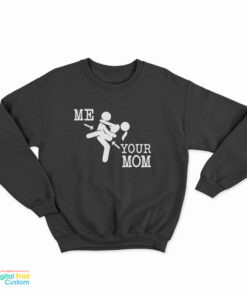 Me And Your Mom Sex Funny Sweatshirt
