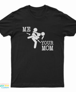 Me And Your Mom Sex Funny T-Shirt