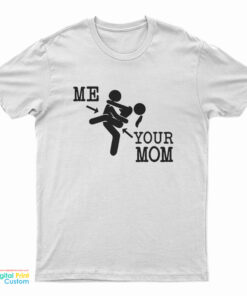 Me And Your Mom Sex Funny T-Shirt