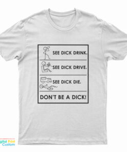 See Dick Drink See Dick Drive See Dick Die Don't Be A Dick T-Shirt