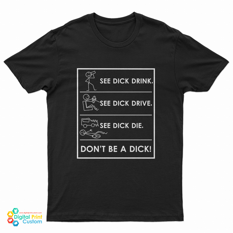 See Dick Drink See Dick Drive See Dick Die Don't Be A Dick T-Shirt