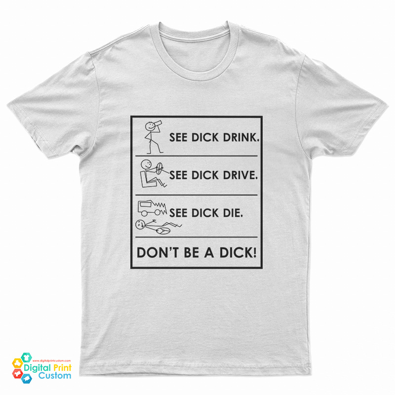 See Dick Drink See Dick Drive See Dick Die Don't Be A Dick T-Shirt