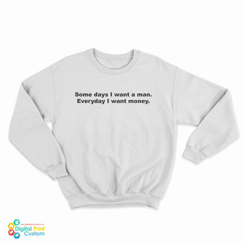 Some Days I Want A Man Everyday I Want Money Sweatshirt
