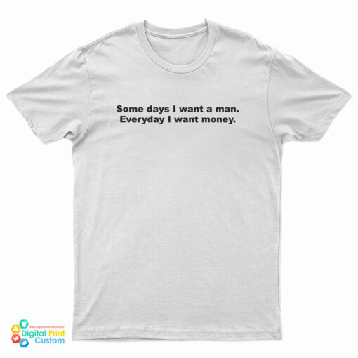 Some Days I Want A Man Everyday I Want Money T-Shirt
