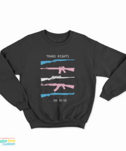 Trans Rights...Or Else Guns Trans Rights Or Else Sweatshirt