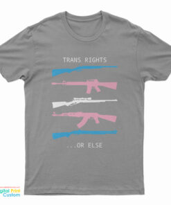 Trans Rights... Or Else Guns Trans Rights Or Else T-Shirt