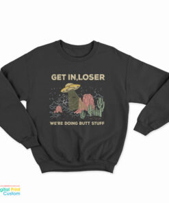 UFO Alien Get In Loser We're Doing Butt Stuff Sweatshirt