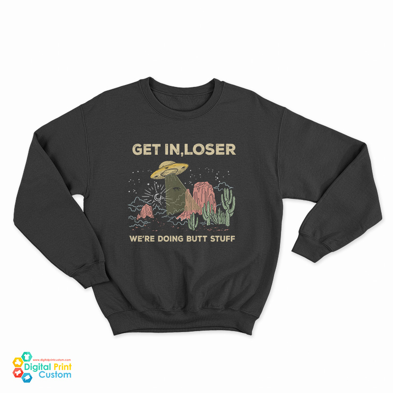 UFO Alien Get In Loser We're Doing Butt Stuff Sweatshirt