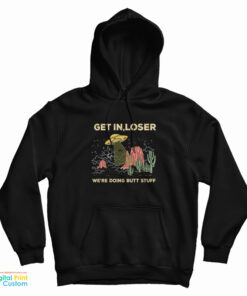 UFO Alien Get In Loser We're Doing Butt Stuff Hoodie