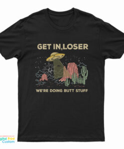 UFO Alien Get In Loser We're Doing Butt Stuff T-Shirt