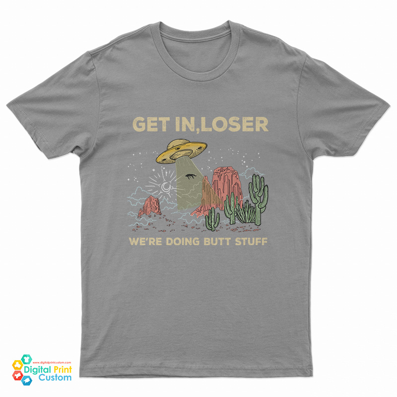 UFO Alien Get In Loser We're Doing Butt Stuff T-Shirt