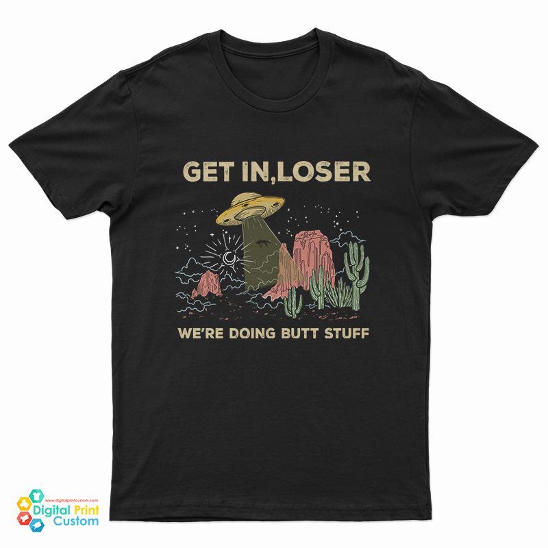 UFO Alien Get In Loser We're Doing Butt Stuff T-Shirt