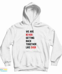 We Are Never Getting Back Together Like Ever Taylor Swift Hoodie
