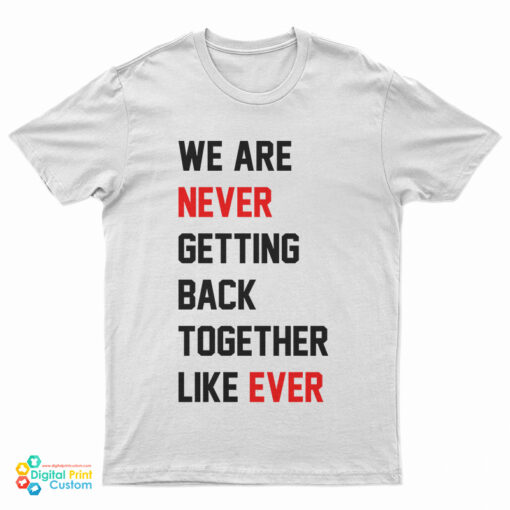 We Are Never Getting Back Together Like Ever Taylor Swift T-Shirt