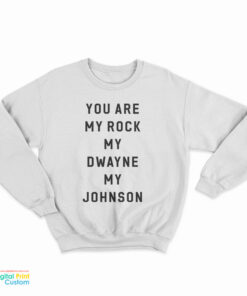 You Are My Rock My Dwayne My Johnson Sweatshirt