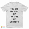 You Are My Rock My Dwayne My Johnson T-Shirt