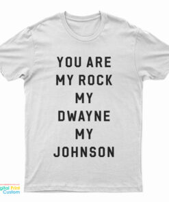 You Are My Rock My Dwayne My Johnson T-Shirt