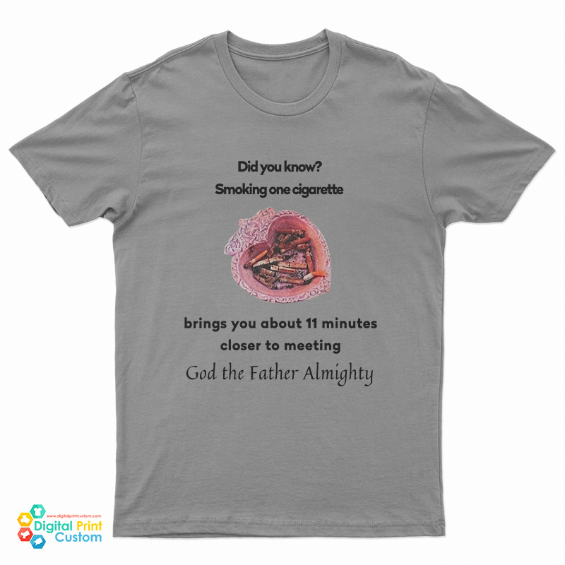 Did You Know Smoking One Cigarette Brings You About 11 Minutes Closer To Meeting T-Shirt