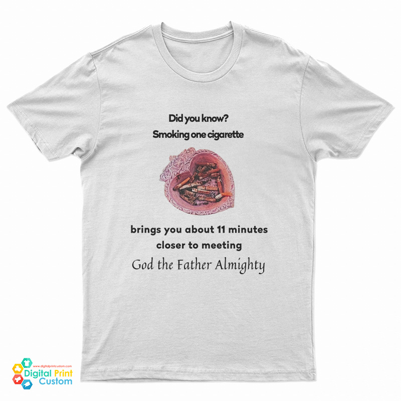Did You Know Smoking One Cigarette Brings You About 11 Minutes Closer To Meeting T-Shirt