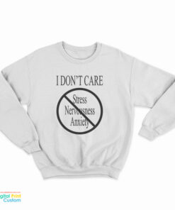 I Don’t Care Stress Nervousness Anxiety Sweatshirt