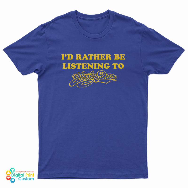 I'd Rather Be Listening to Steely Dan T-Shirt
