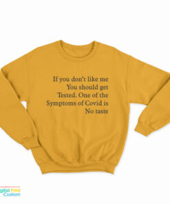 If You Don’t Like Me You Should Get Tested One Of The Symptoms Of Covid Is No Taste Sweatshirt