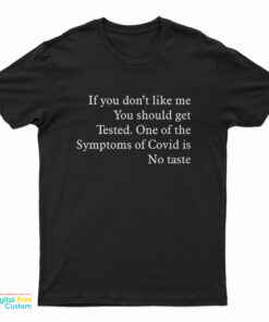 If You Don’t Like Me You Should Get Tested One Of The Symptoms Of Covid Is No Taste T-Shirt