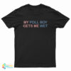 My Poll Boy Gets Me Wet T-Shirt