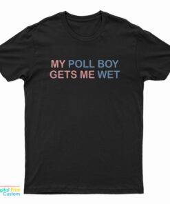 My Poll Boy Gets Me Wet T-Shirt