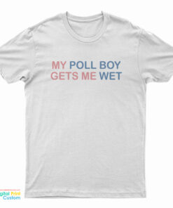 My Poll Boy Gets Me Wet T-Shirt