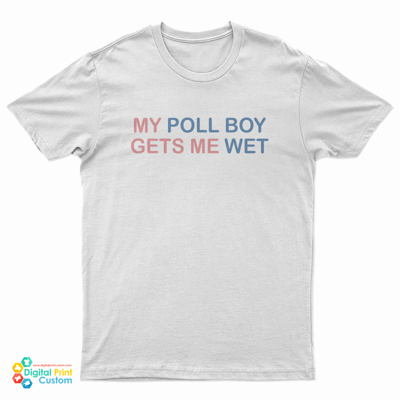 My Poll Boy Gets Me Wet T-Shirt