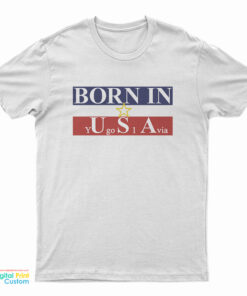 Born In USA Yugoslavia T-Shirt