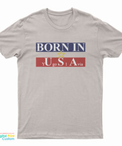 Born In USA Yugoslavia T-Shirt