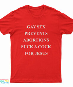 Gay Sex Prevents Abortions Suck A Cock For Jesus T-Shirt