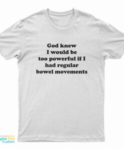 God Knew I Would Be Too Powerful If I Had Regular Bowel Movements T-Shirt