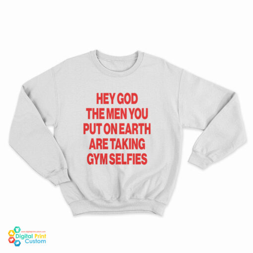 Hey God The Men You Put On Earth Are Taking Gym Selfies Sweatshirt